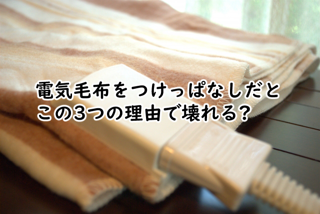 電気毛布をつけっぱなしにすると壊れる?危ないの?