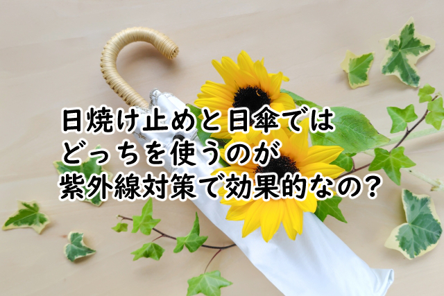 日焼け止めと日傘でどっちがいい?さしても焼ける時は?