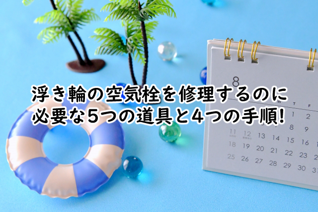 浮き輪の空気栓を修理するには?交換する時の2つのポイントも