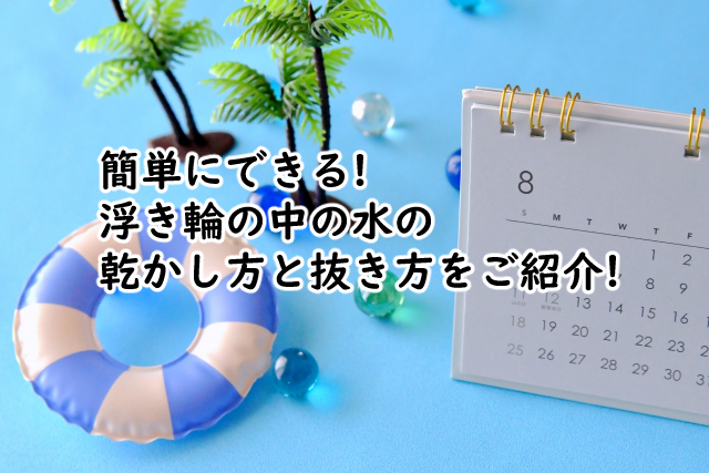 浮き輪の中の水の乾かし方は?抜き方はこの4ステップ!