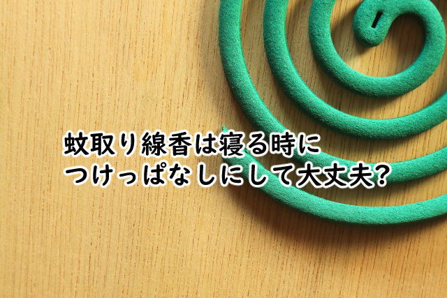 蚊取り線香は寝る時だと?夜につけっぱなしは?