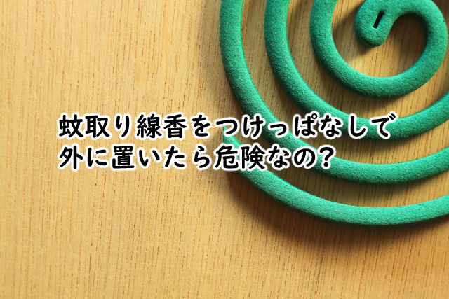 蚊取り線香のつけっぱなしは外だと?何時間くらい?