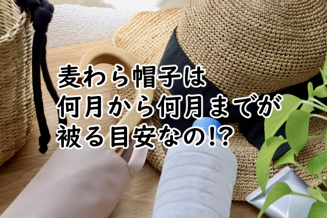 麦わら帽子は何月からかぶる?何月まで使えるの?