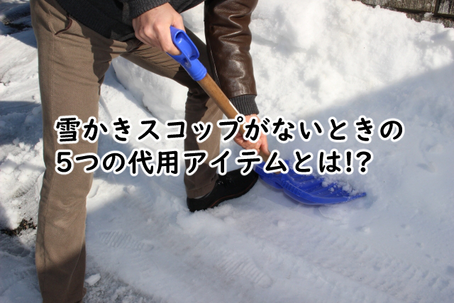 雪かきスコップがないときは?代用方法はこの5つがある?