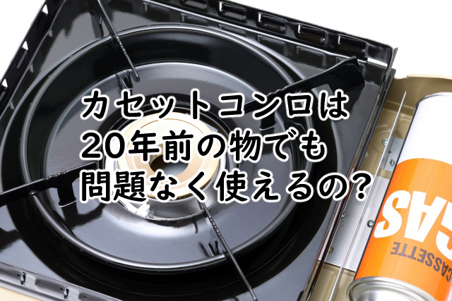カセットコンロは20年前だと?捨て方は?