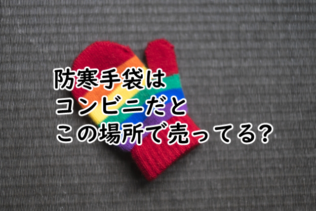 コンビニの手袋で防寒は?ファミマやセブンイレブンだと?