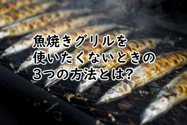 魚焼きグリルを使いたくないときは?使わないでいいアイテム4つ