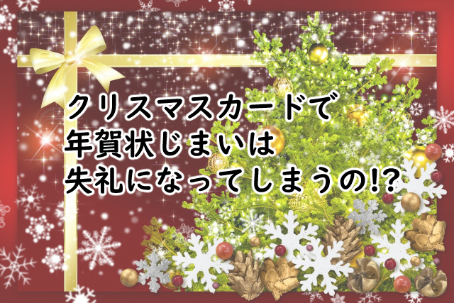 クリスマスカードで年賀状じまいしていい?一緒にするのは?