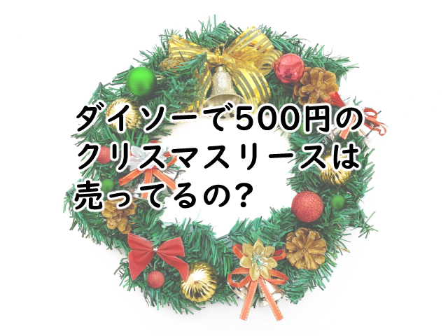 ダイソーのクリスマスリースで500円のは?手作りだと?
