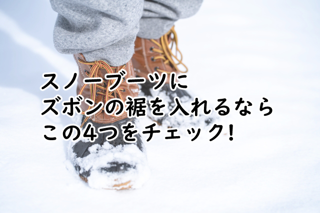 スノーブーツにズボンの裾を入れる4つのポイント!