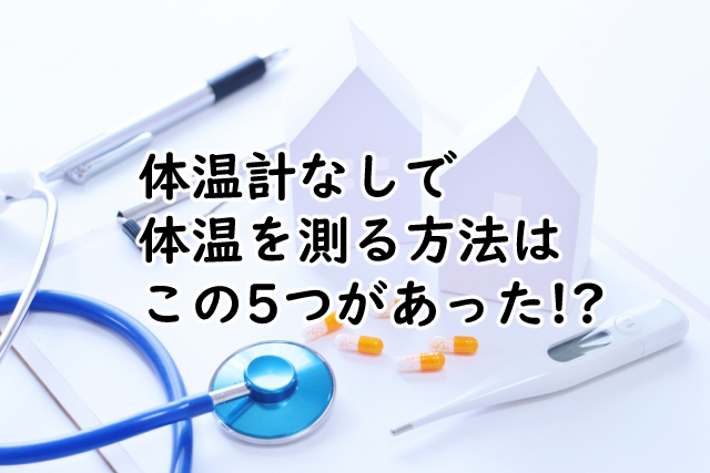 体温計なしで体温を測る方法は?熱があるかもしれない時の対処も