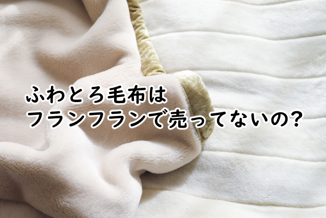 ふわとろ毛布はフランフランだと?nerusは店舗では?
