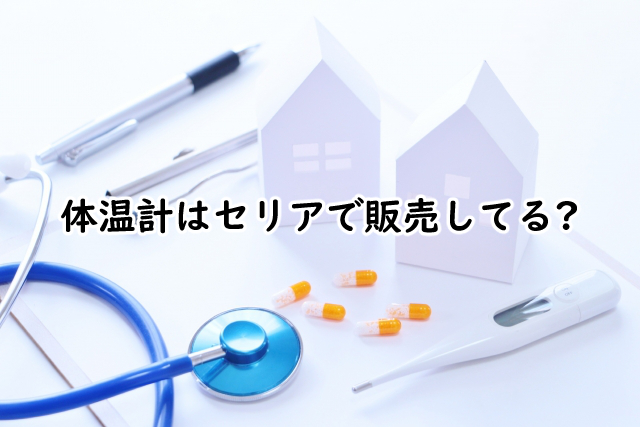 体温計は100均だとセリアでは?売り場はどこ?
