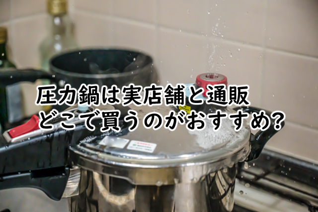 圧力鍋はどこで買うのがおすすめ?メリットとデメリット紹介!